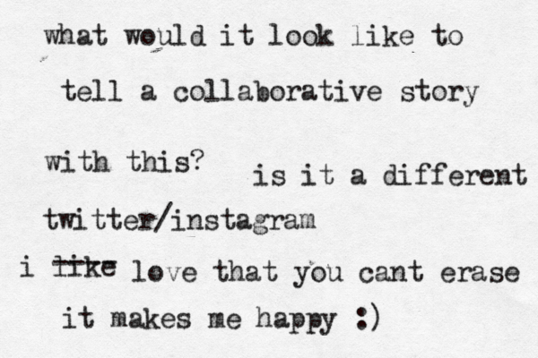 what would it look like to tell a collaborative story with this? is it a different twitter/instagram i like ---- love that you cant erase it makes me happy :