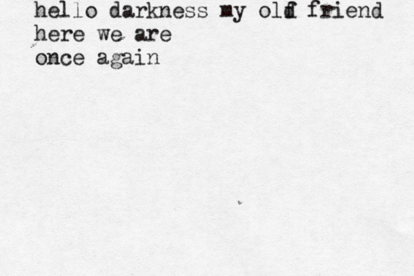 hello darkness my olf d friend here we are once again
