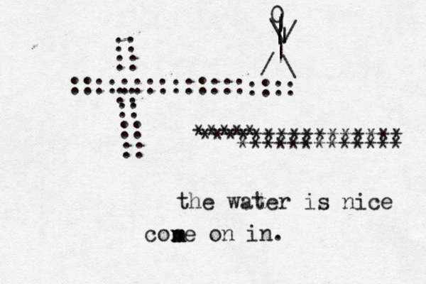 :::::::::::::: :: :: :: :: :: :: :::: 0 | | | | \ / | \ / ~ ~ ************* ***** **************** the water is nice cone on in. m m m m