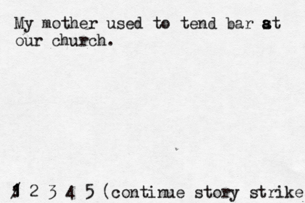 My mother used to tend bar st a a a our church. 1 2 3 4 5 : 1 1 1 / (continue story strike