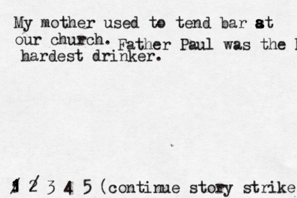 My mother used to tend bar st a a a our church. 1 2 3 4 5 : 1 1 1 / (continue story strik Father Paul was the hardest hardest drinker. /
