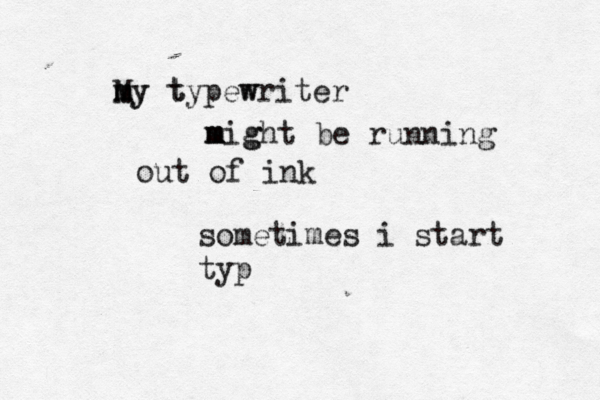 M m my y t typew writer m m mig ght be running out of ink sometimes i start typ