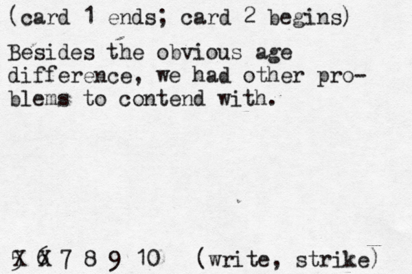(card 1 ends; card 2 begins) 5 6 7 8 9 10 [(write, strike) X Besides the obvious age difference, we had other pro- blems to contend with. X