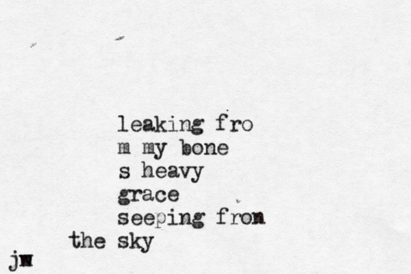 leaking fro m my bone s heavy grace seeping fron sky the jw m