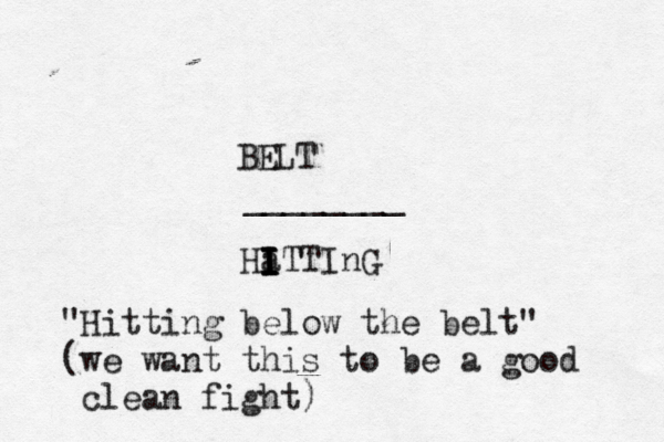 BELT ________ Ha I I I I ITTI "Hitting below the belt" (we want this to be a good clean fight