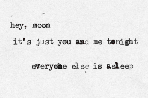 hey, moon it's just you and me tonight everyobe e n n lse is asleep