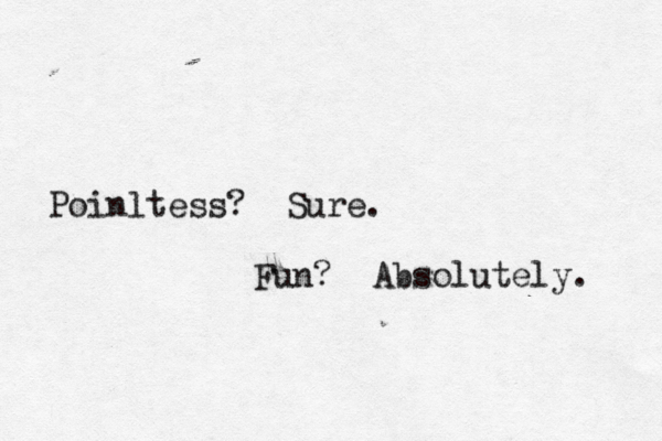 Poinltess? Sure. Fun? Absolutely.