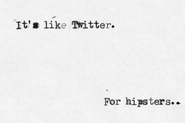 It's like Twitter. For hipsters..