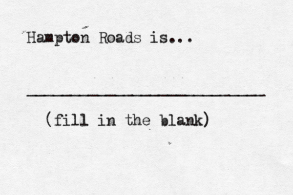 Hampton Roads is... ___________________________ (fill in the blank