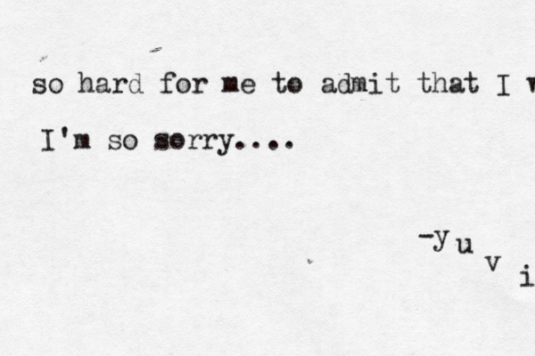 so hard for me to admit that I w I'm so sorry.... -y u v i