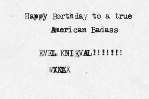 Happy Borthday to a true American Badass WVEL XXXX EVEL KNIEVAL!!!!!!!