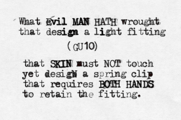 What Evil evil MAN MAN HATH wrought that design sign a light i i fitting (GU10) that SKIN SKIN must NOT touch yet desigb N a spring clip that requires BOTH BOTH HANDS HANDS to retain the fitting