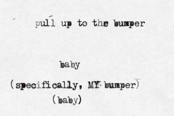 pull up to thr e bumper ba (specifically, MY bumper) (baby