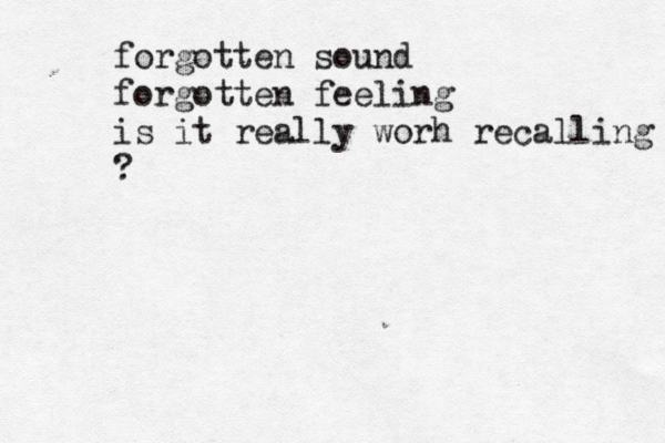 forgotten sound forgotten feeling is it really worh recalling ?