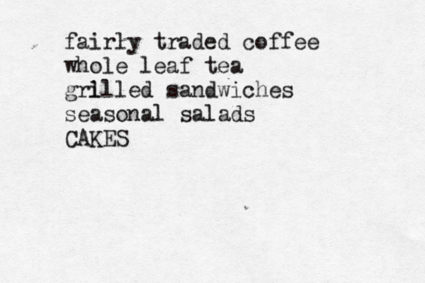 fairly traded coffee whole leaf tea gri llled sandwiches seasonal salads CAKES