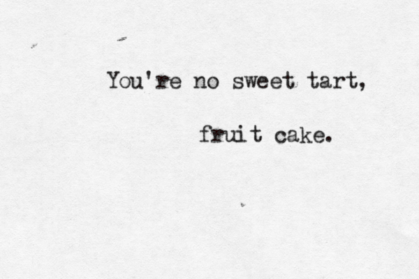 You're no sweet tart, fruit cake