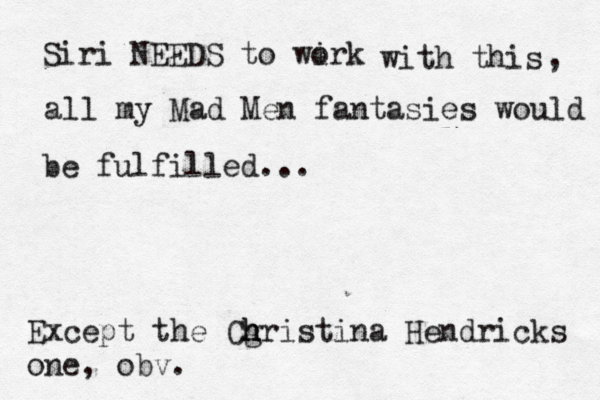 Siri NEEDS to wirk o with this all my Mad Men fantasies would be be fulfilled... , Except the Cg h h hristina Hendricks one, obv