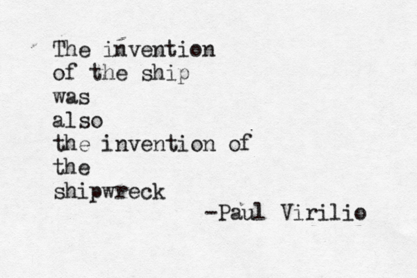 The invention of the ship was also the invention of the shipwreck -Paul Virilio
