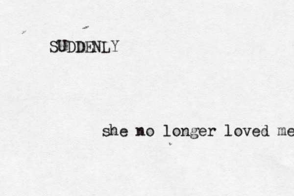 SUDDENLY she no longer loved me