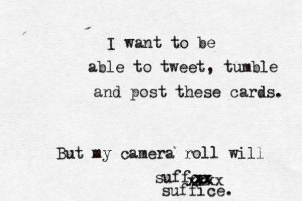 I want to be able to tweet, tumble and post these cards. But my camera roll will suffce xx xx xx xx xxxx suffice.