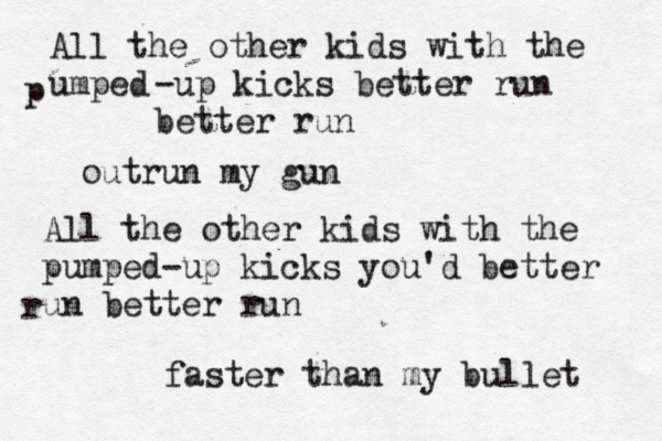 All the other kids with the umped p -up kicks better run better run outrun my gun All the other kids with the pumped-up kicks you'd better un better run r faster than my bullet