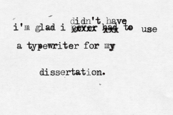 i'm glad i never had to use a typewriter for my dissertation. x xxxx xxx didn't have