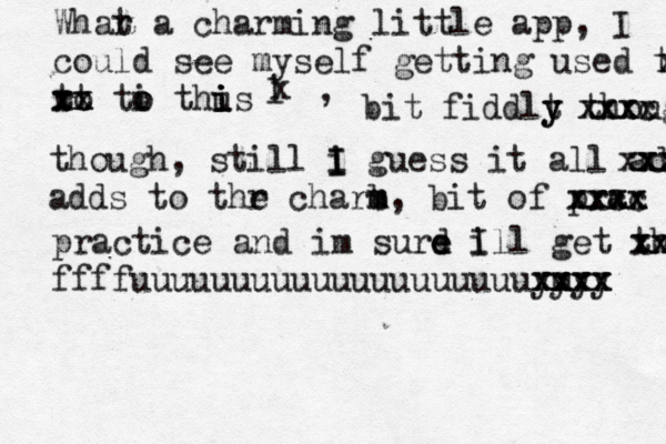 Whar t a charming little app, I could see myself gettin g used to x x ro tt xx xx ti o o thus i i i i l x , bit fiddlt y y though xxxx xxxc though, still i g I I uess it all adds xx xx xxx adds to thr e charb m m, bit of prc ac xxxx xxxx practice and im sur d e e ill I get th xx xx ffffuuuuuuuuuuuuuuuuuuuuyyyy xxxx m xxxx
