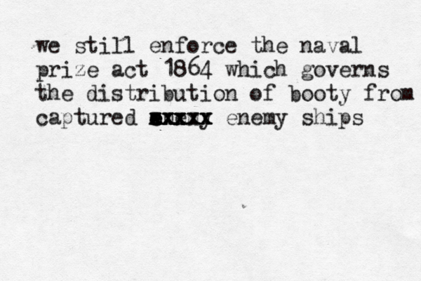 we still enforce the naval prize act 1864 which governs the distribution of booty from captured a e enemy e e xxxxx enemy ships xxxxx xxxx