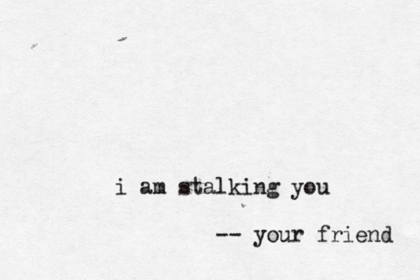 i am stalking you -- your friend
