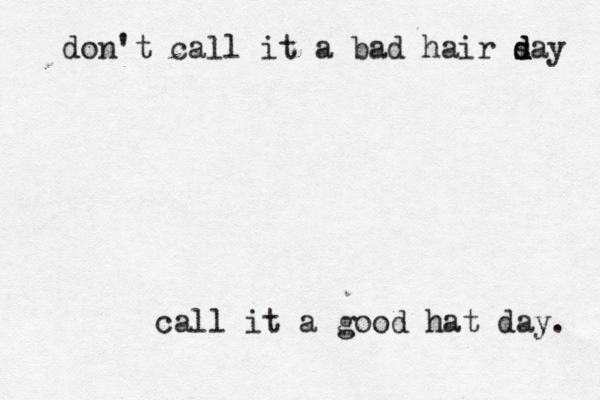 don't call it a bad hair say d d call it a good hat day.