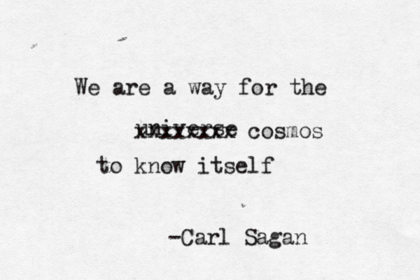We are a way for the universe to know itself -Carl Sagan xxxxxxxx cosmos