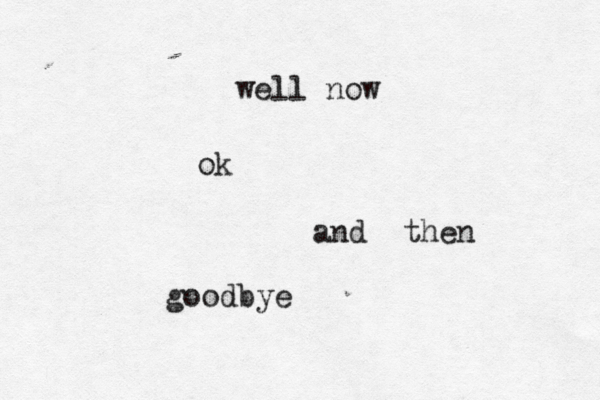 well now ok and then goodby