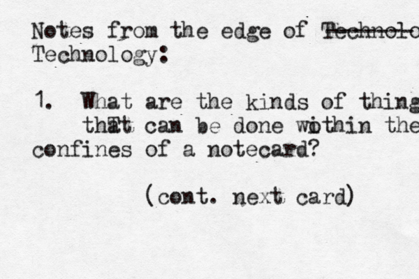 Notes from the edge of Technology ------- Technology: 1. What are the kind s of thing thT at can be done wothin i the confines of a notecard? (cont . next card)