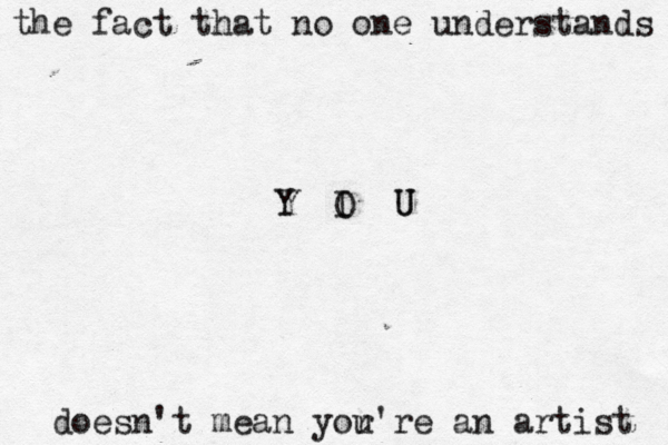 the fact that no one understands Y I O U U Y doesn't mean yor u're an artist