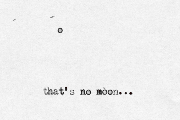 o that's no moon..