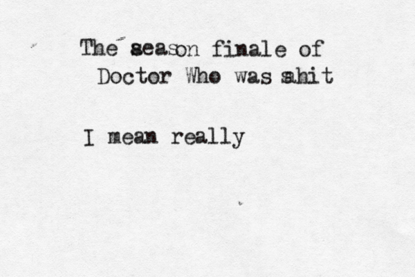 The aeas s on finale of Doctor Who was ahit s I mean reall