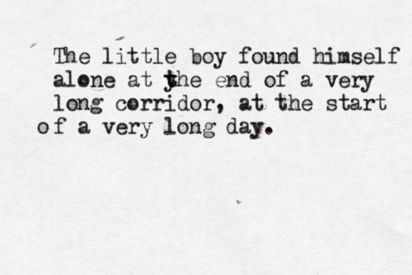 The little boy found himself alone at y t the end of a very long corridor, at the start f a very long day . o