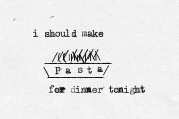 i should make ____________ for dinner tonight \ / __________ P a s t a /((|{ |\/ / / \ \\ ///// |||||||