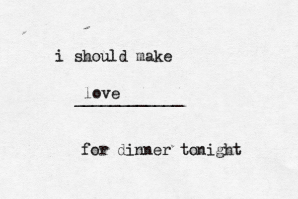 i should make ____________ for dinner tonigh love