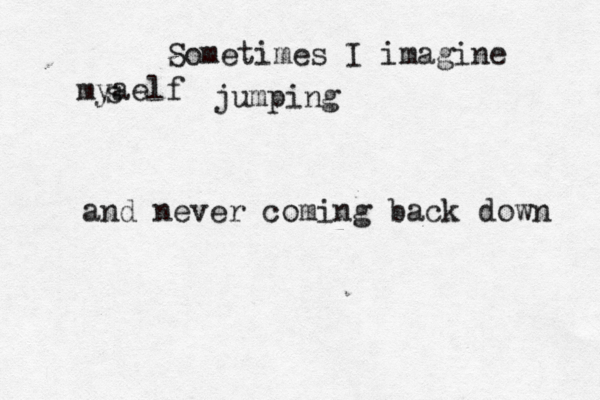 Sometimes I imagine myaelf s jumping and never coming back down