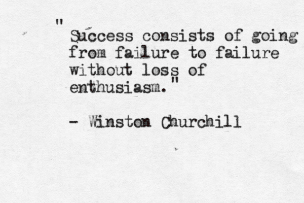Success consists of going from failure to failure without loss of enthusiasm. - Winston Churchill " "