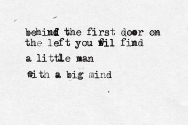 behinf d d the first door on the left you fil w wil fi a little man e with a big min