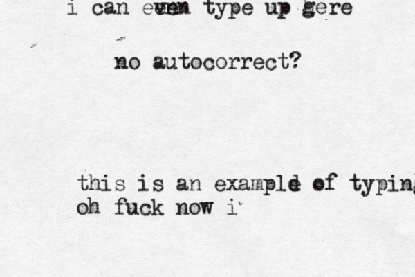 this is an exampld e of typing oh fuck now i i can een ven type up gere h no autocorrect?