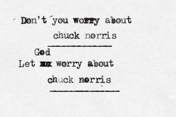 Don't you worry about ____________ Let me worry about ____________ chuck norris xx xx God chuck norris