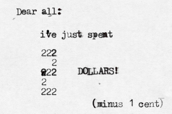Dear all: ive just ' ' spent 222 2 w 222 2 222 DOLLARS! (minus 1 ¢ cent)