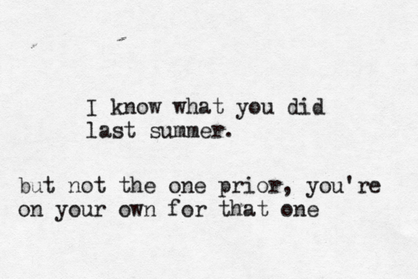 I know what you did last summer. but not the one prior, you're on your own for that one