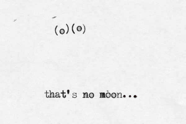 o that's no moon. ( )( ) • • o