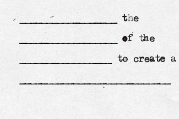 __________________ the __________________ of the _________________ to create a ____________________________