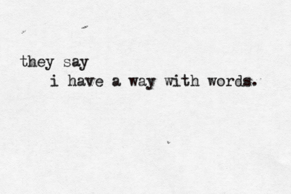 they say i have a way with words.