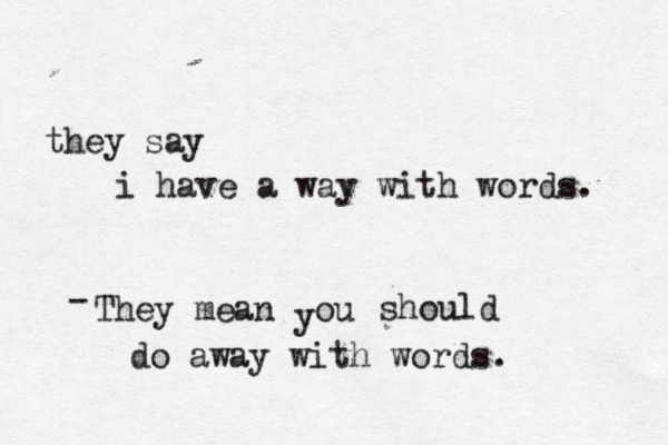 they say i have a way with words They mean ou y should do away with words. 